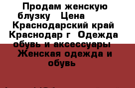 Продам женскую блузку › Цена ­ 300 - Краснодарский край, Краснодар г. Одежда, обувь и аксессуары » Женская одежда и обувь   